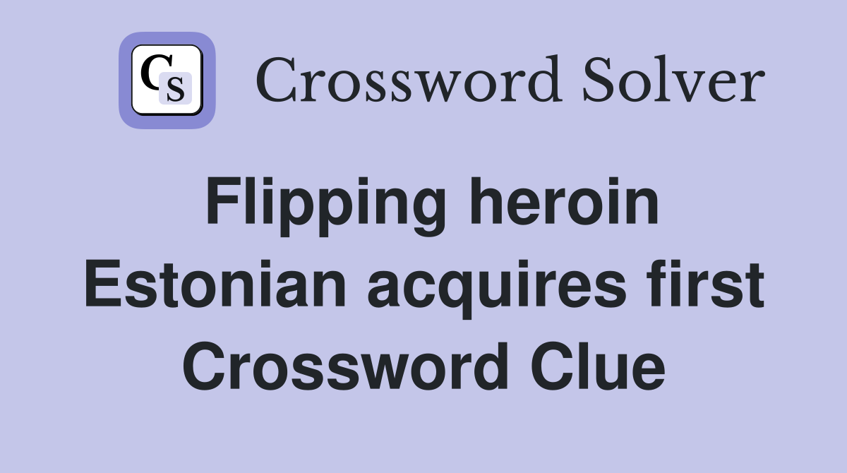 Flipping heroin Estonian acquires first Crossword Clue