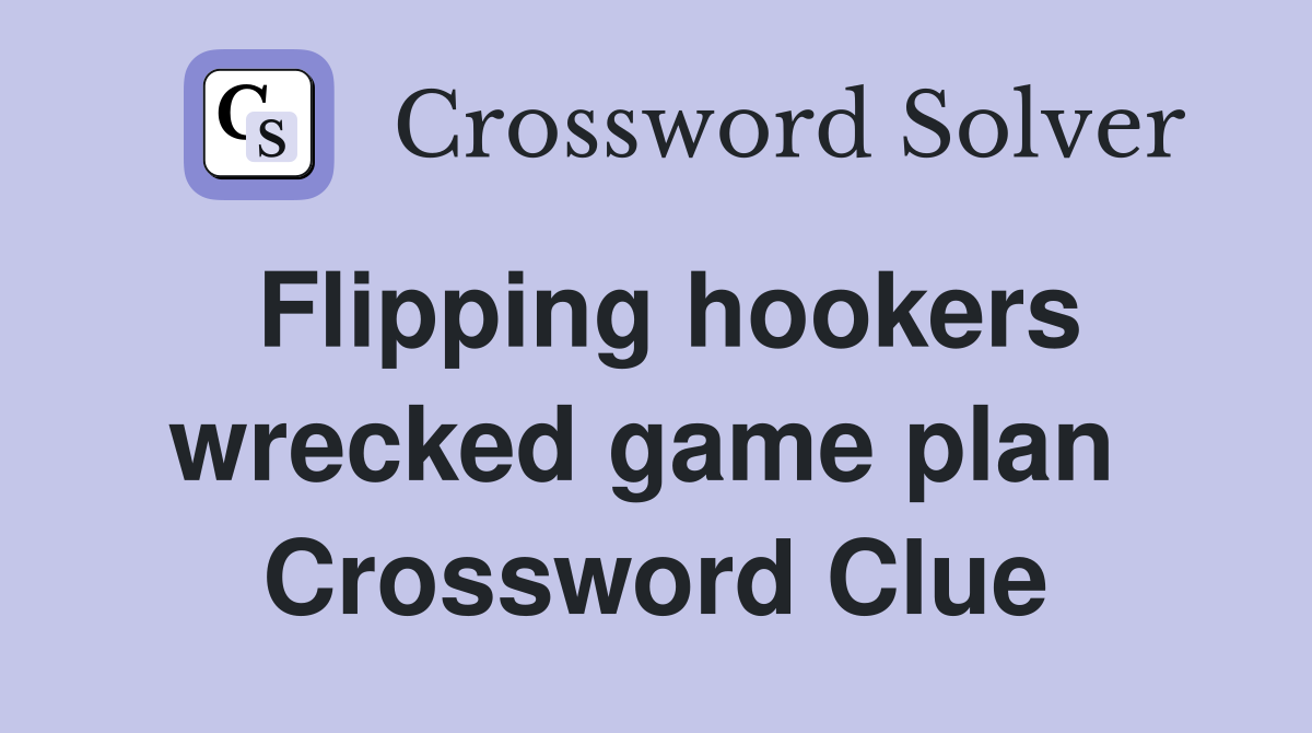 Flipping hookers wrecked game plan  Crossword Clue