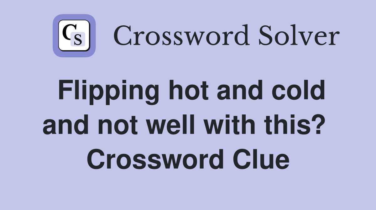 Flipping hot and cold and not well with this?  Crossword Clue