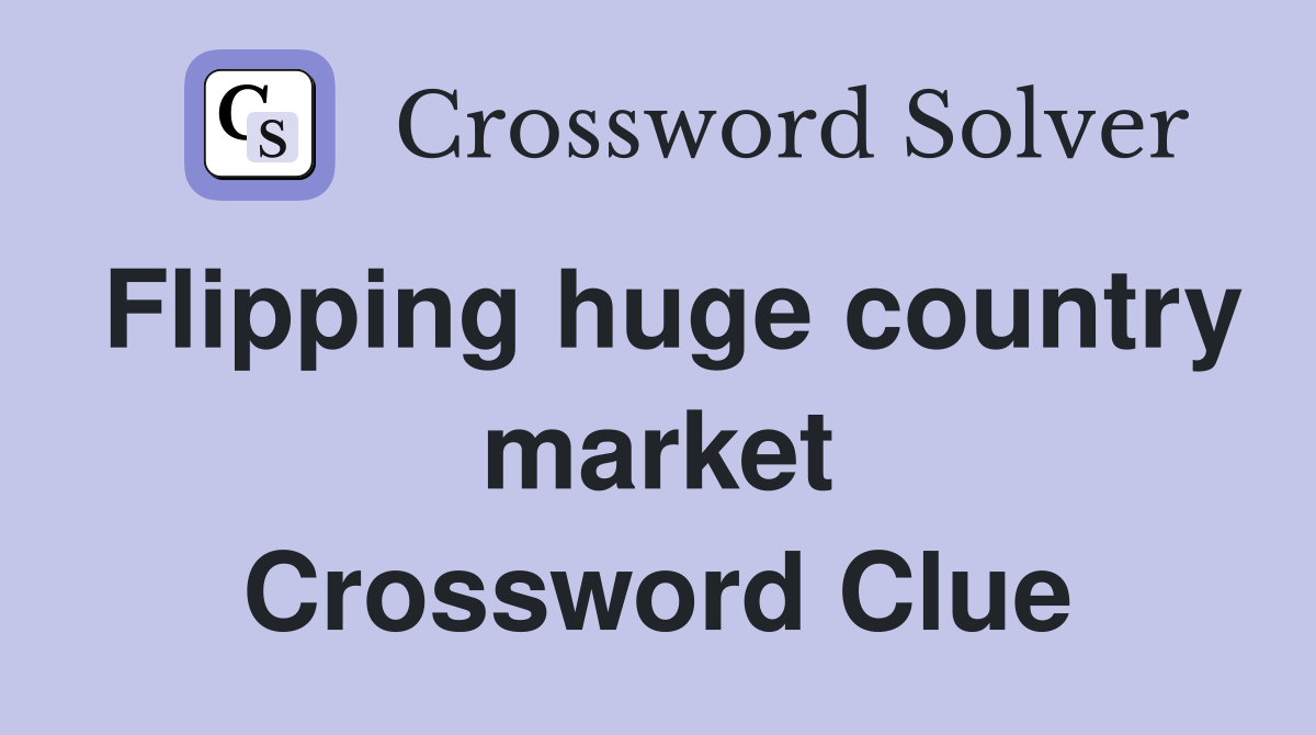 Flipping huge country market Crossword Clue