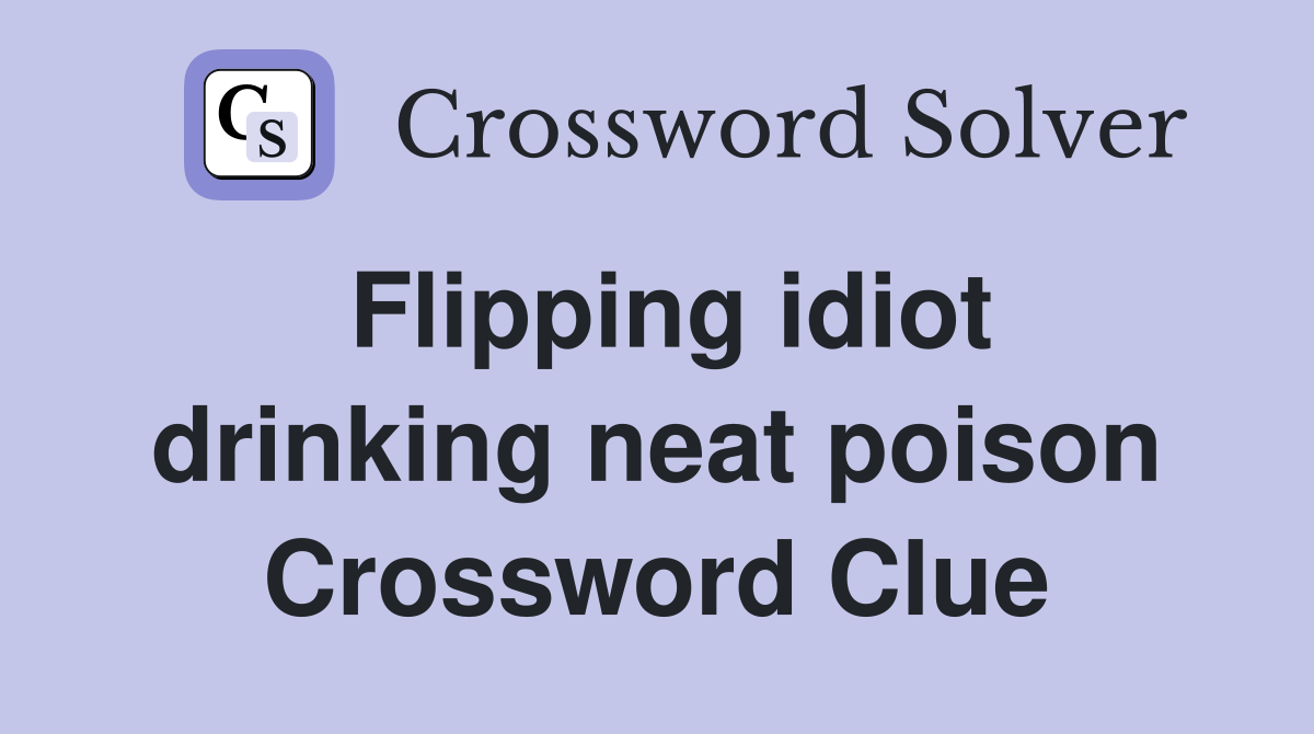 Flipping idiot drinking neat poison Crossword Clue