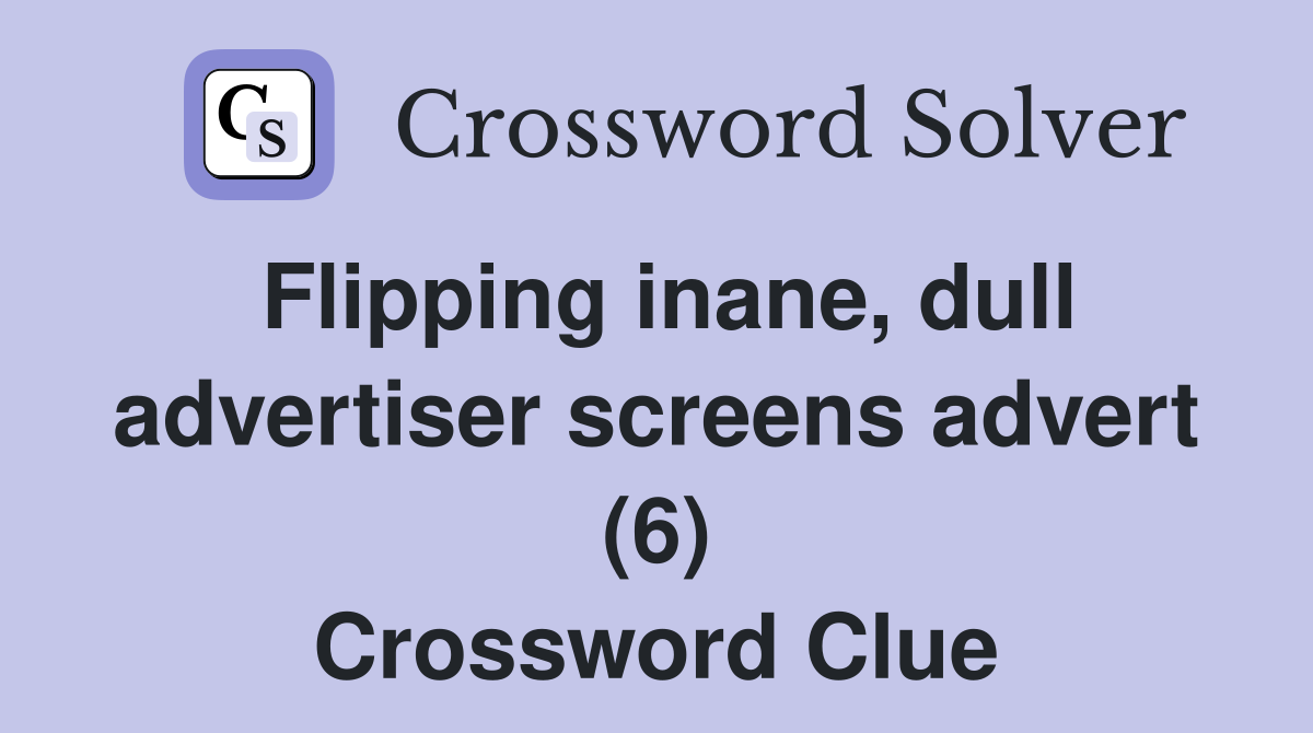 Flipping inane, dull advertiser screens advert (6) Crossword Clue