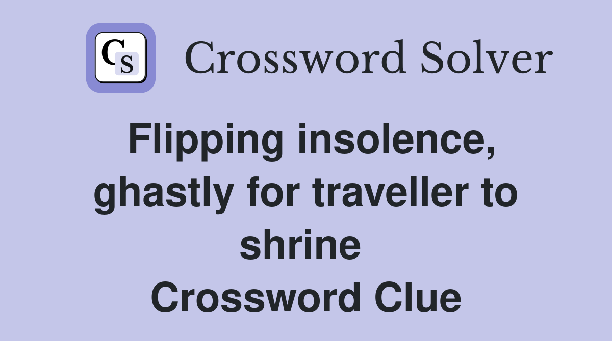 Flipping insolence, ghastly for traveller to shrine  Crossword Clue