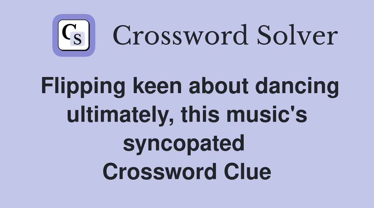 Flipping keen about dancing ultimately, this music's syncopated  Crossword Clue