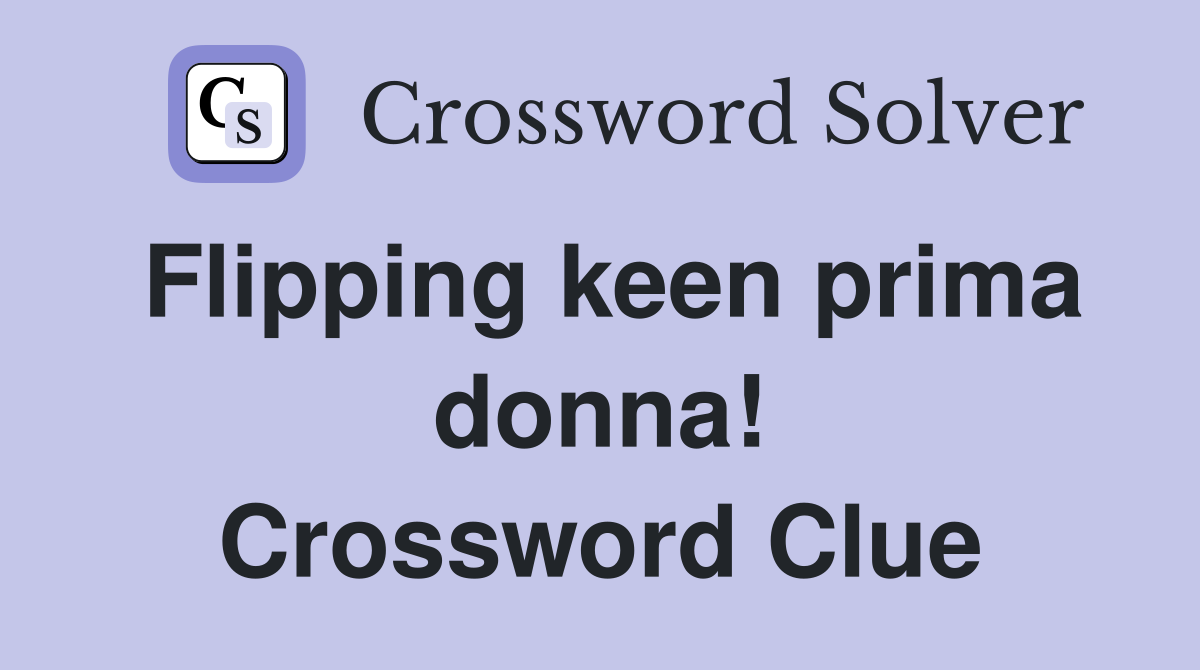 Flipping keen prima donna! Crossword Clue
