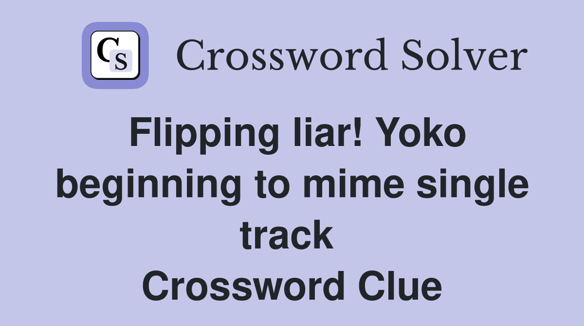 Flipping liar! Yoko beginning to mime single track  Crossword Clue