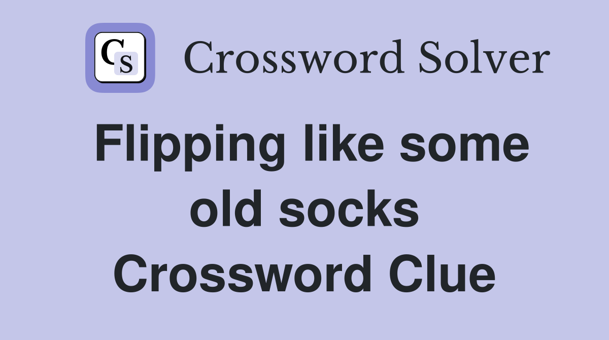 Flipping like some old socks Crossword Clue
