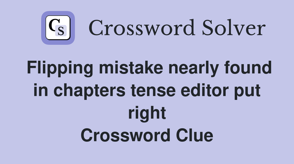 Flipping mistake nearly found in chapters tense editor put right Crossword Clue