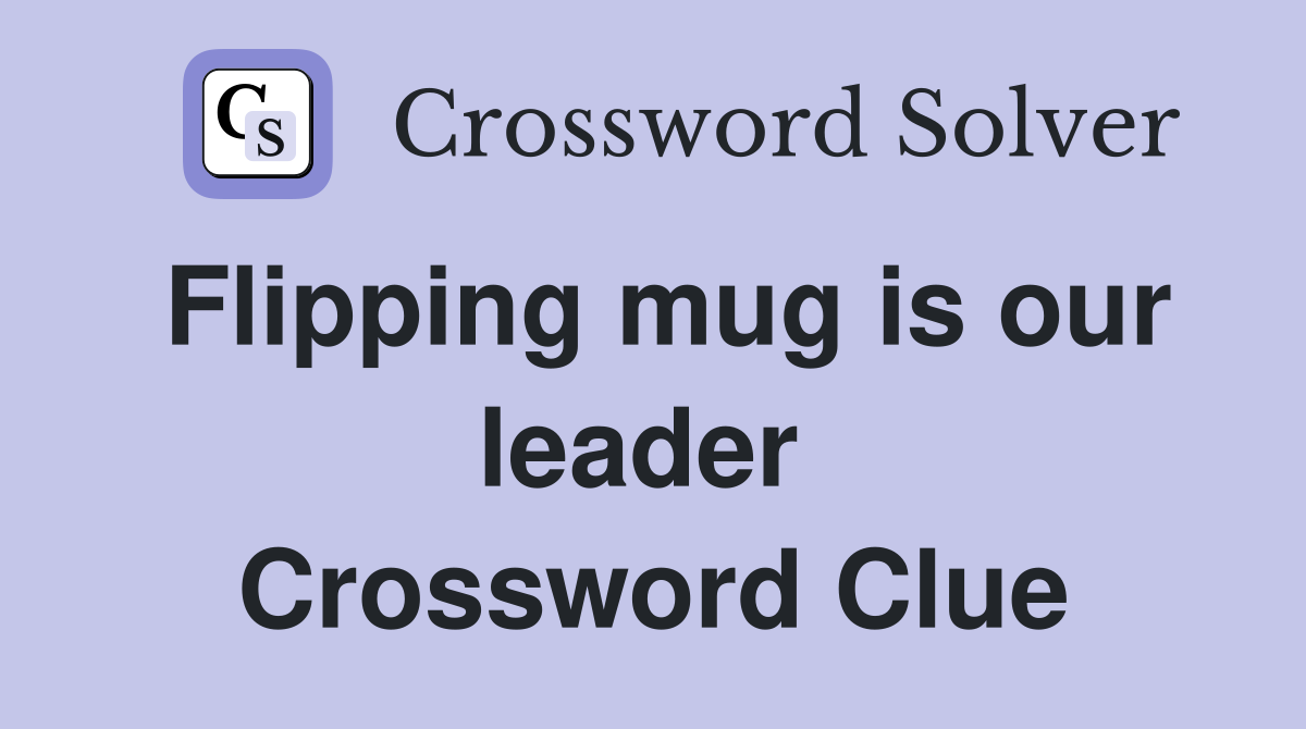 Flipping mug is our leader  Crossword Clue