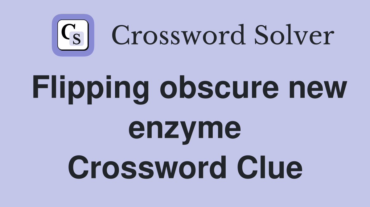 Flipping obscure new enzyme Crossword Clue