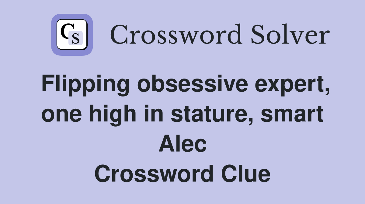 Flipping obsessive expert, one high in stature, smart Alec Crossword Clue