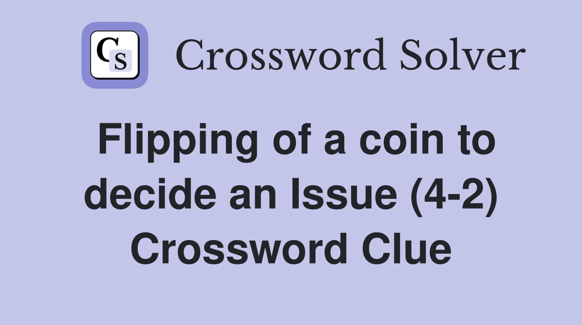 Flipping of a coin to decide an Issue (4-2) Crossword Clue