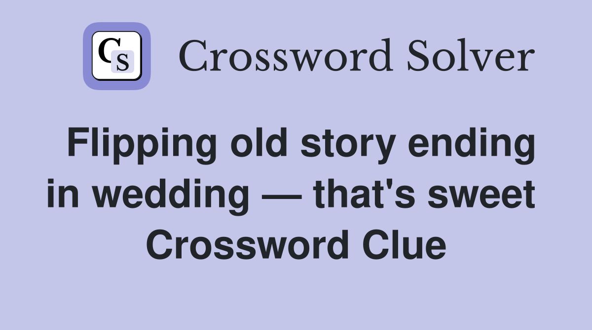Flipping old story ending in wedding — that's sweet  Crossword Clue