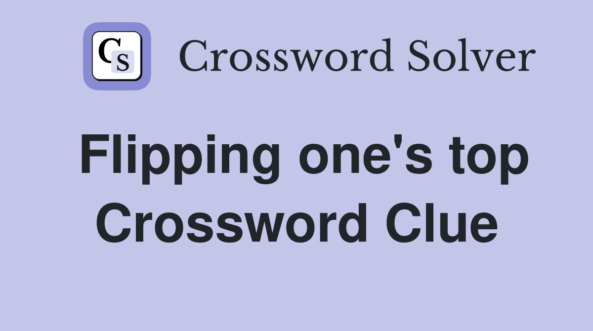 Flipping one's top Crossword Clue