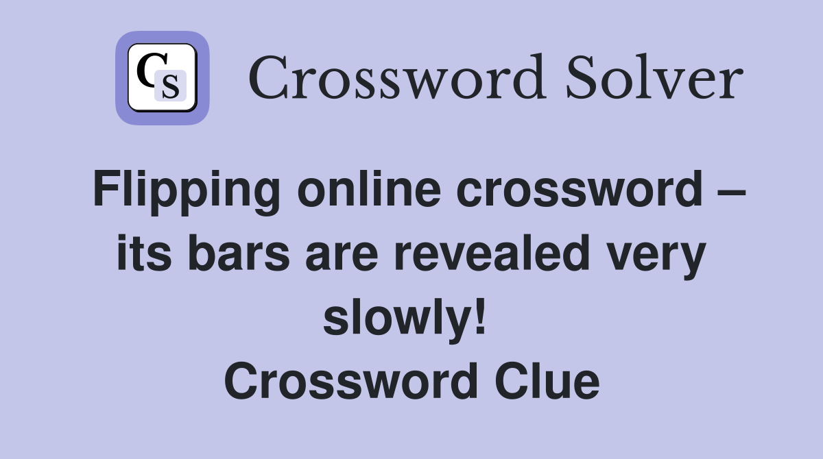 Flipping online crossword – its bars are revealed very slowly!  Crossword Clue