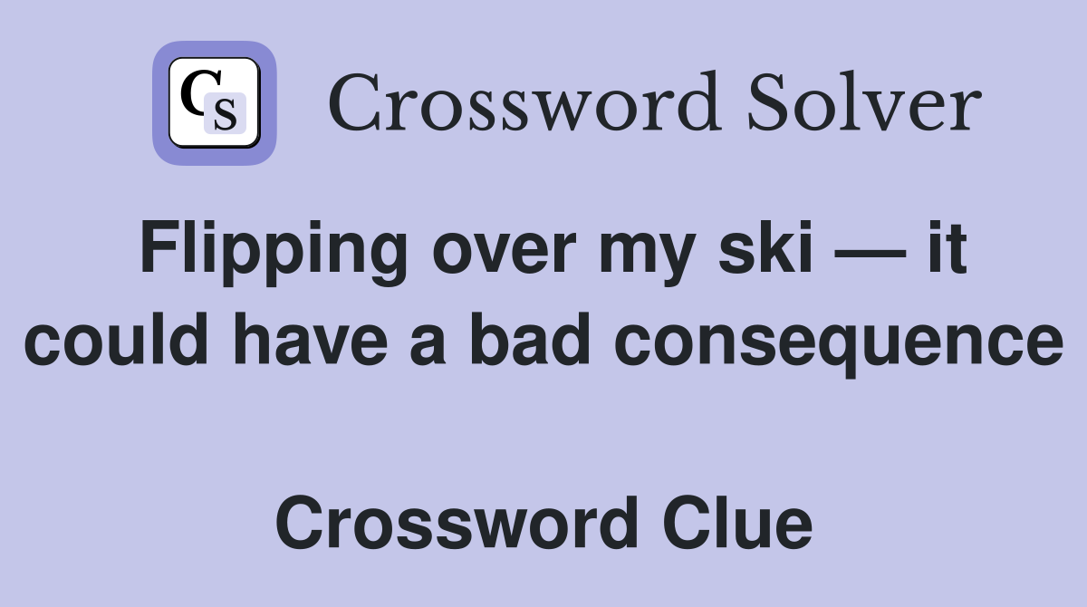 Flipping over my ski — it could have a bad consequence  Crossword Clue