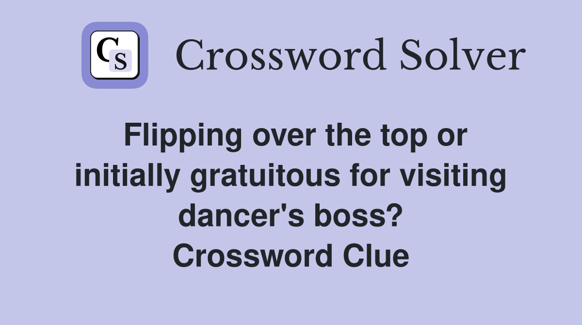 Flipping over the top or initially gratuitous for visiting dancer's boss? Crossword Clue