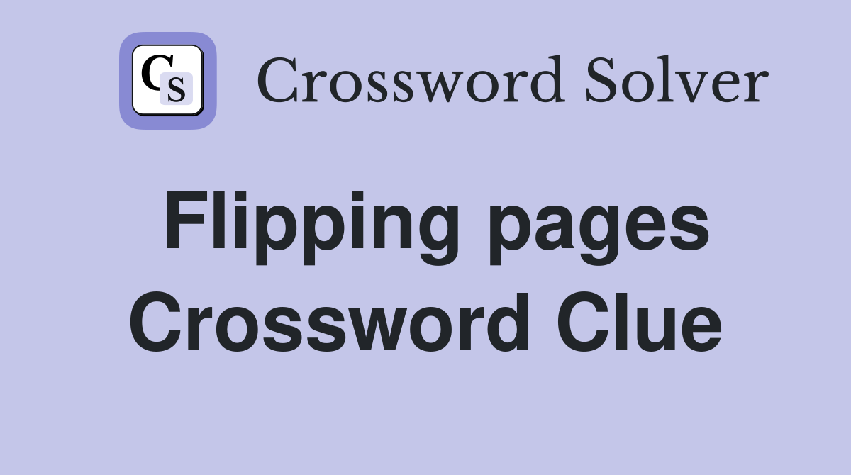 Flipping pages Crossword Clue