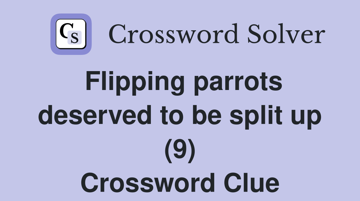 Flipping parrots deserved to be split up (9) Crossword Clue