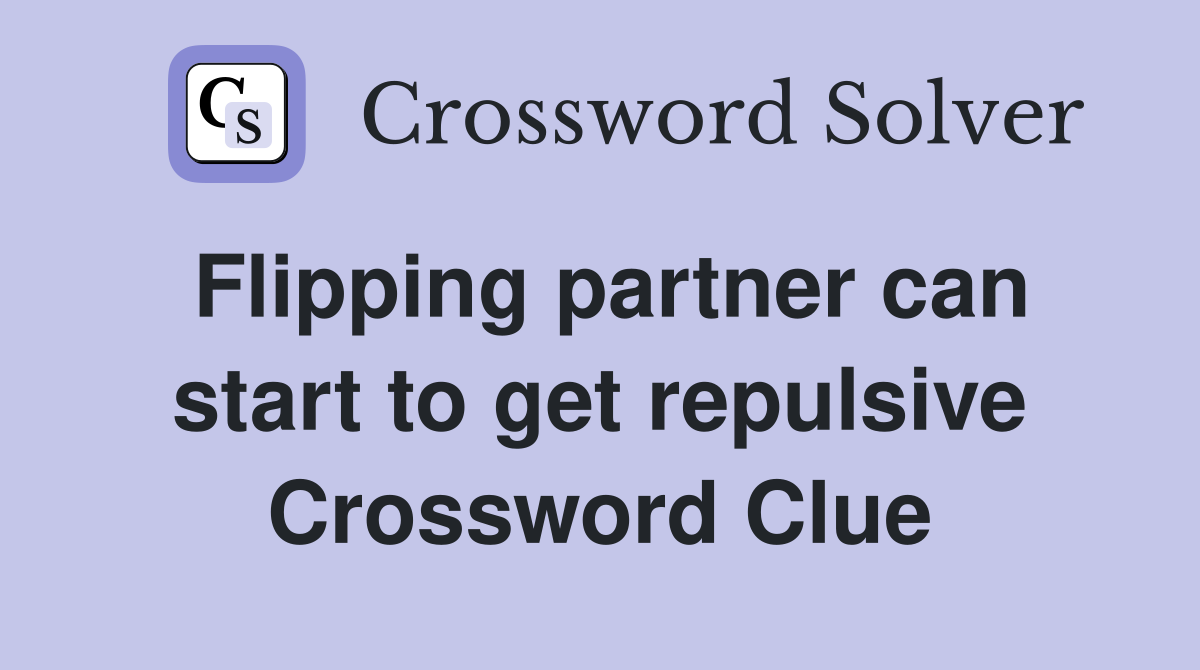 Flipping partner can start to get repulsive Crossword Clue