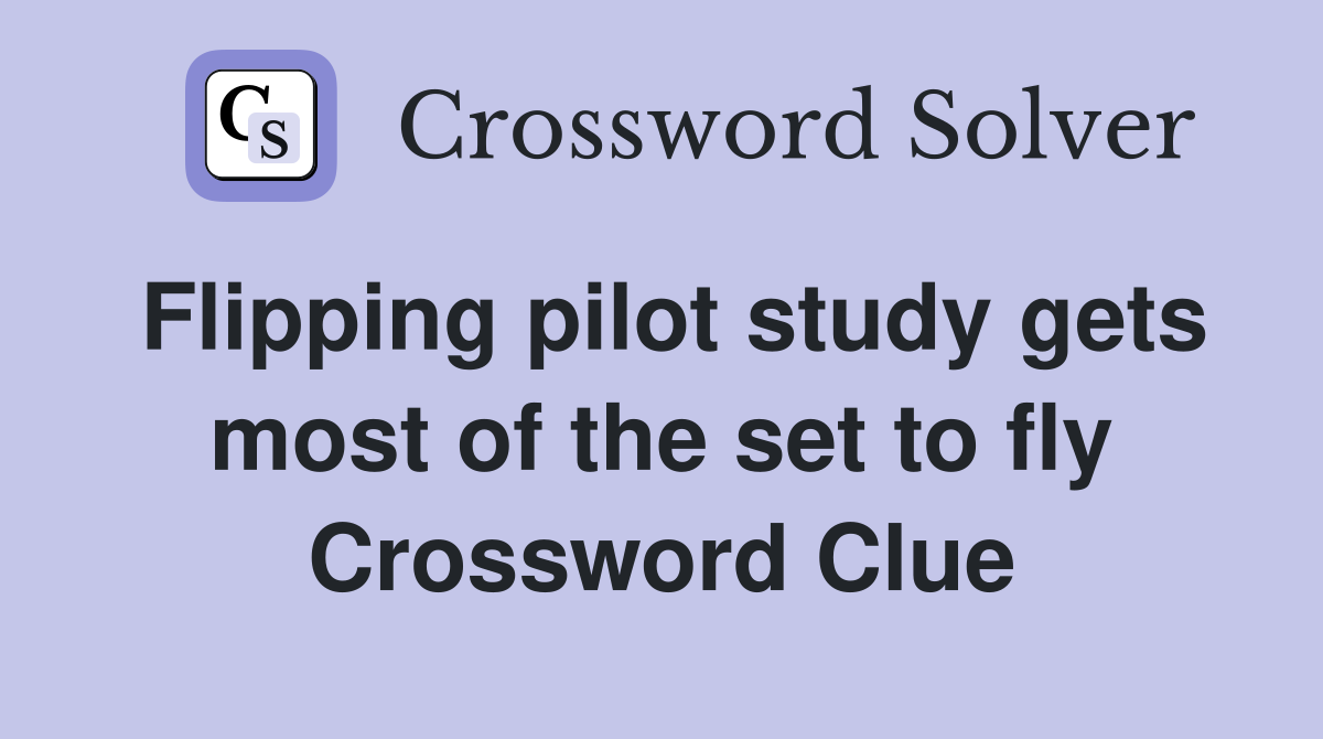 Flipping pilot study gets most of the set to fly Crossword Clue