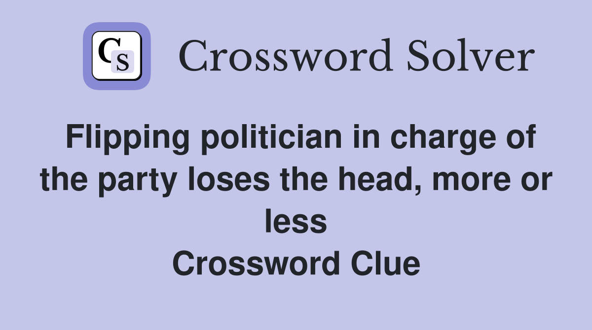 Flipping politician in charge of the party loses the head, more or less Crossword Clue