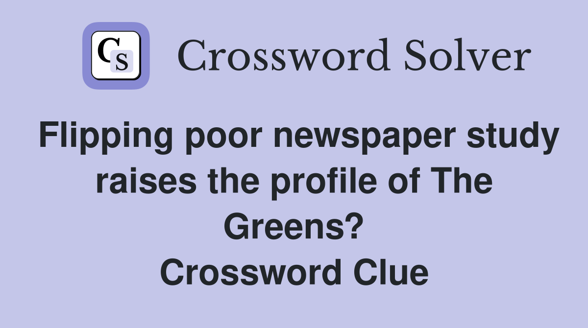 Flipping poor newspaper study raises the profile of The Greens? Crossword Clue