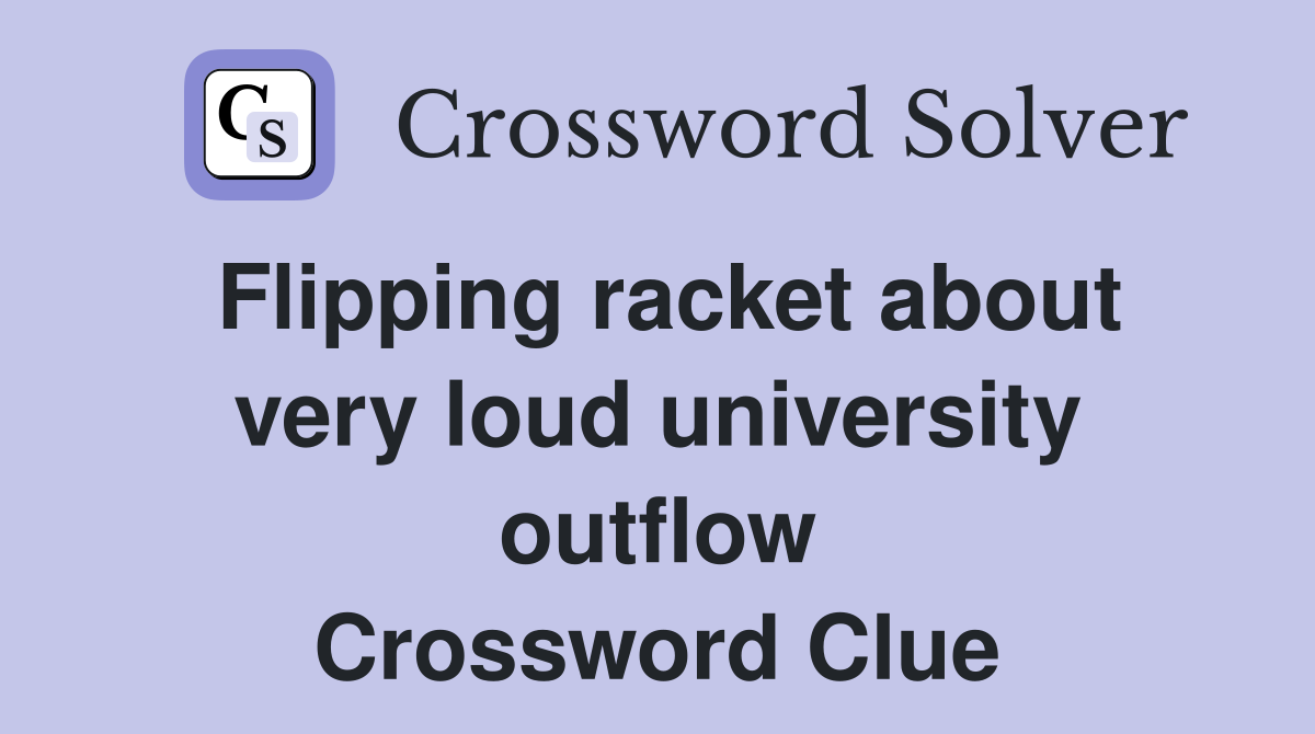 Flipping racket about very loud university outflow Crossword Clue