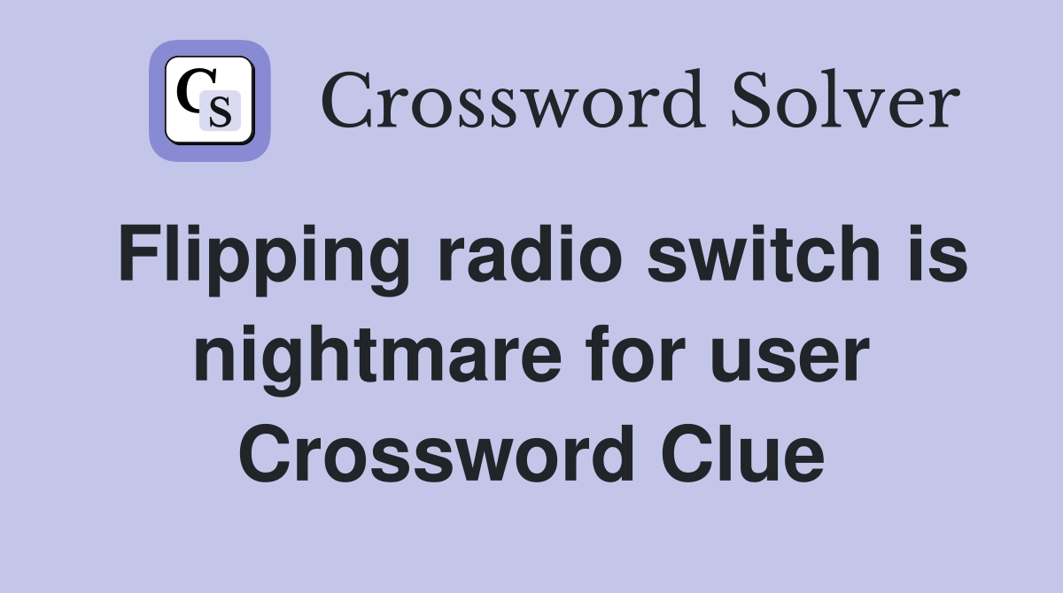 Flipping radio switch is nightmare for user Crossword Clue