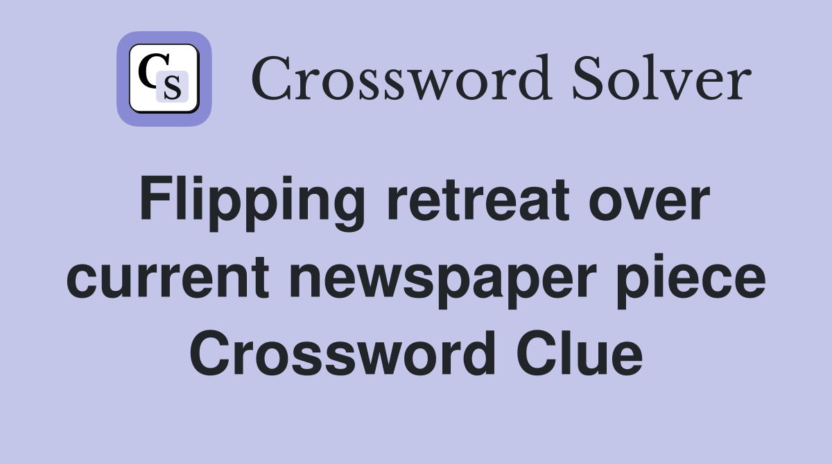 Flipping retreat over current newspaper piece Crossword Clue