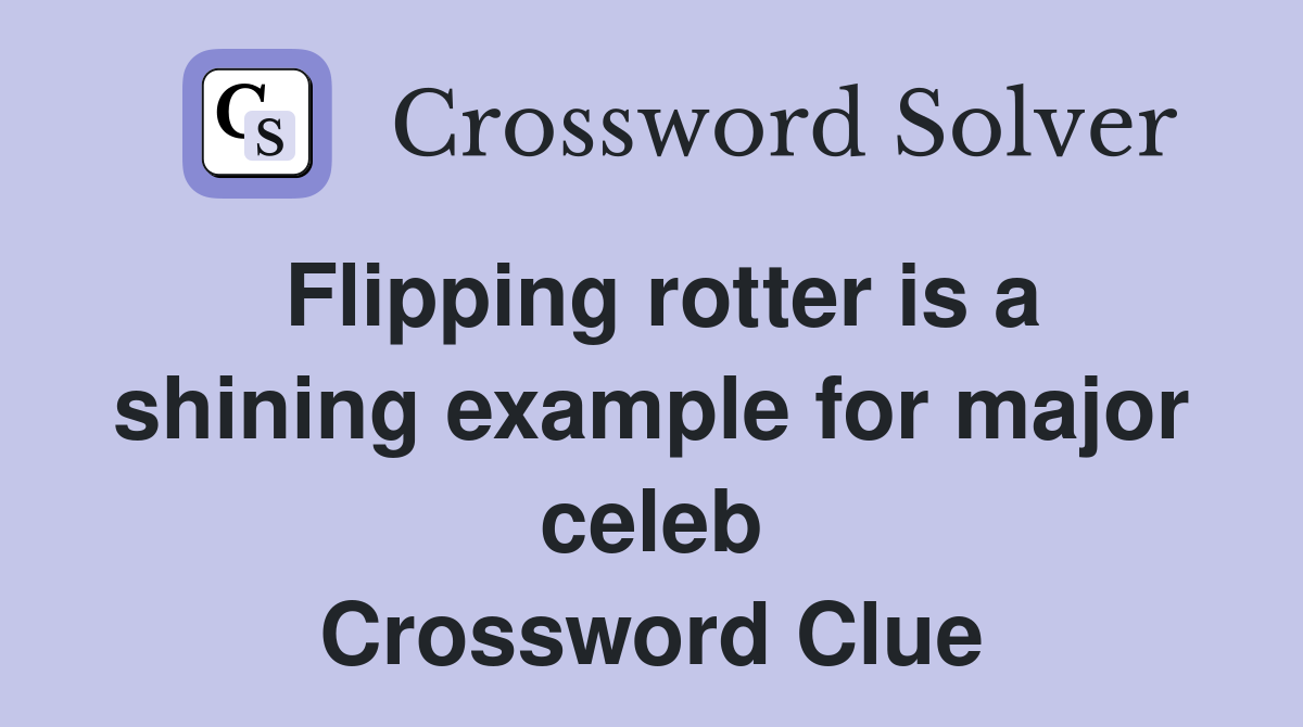 Flipping rotter is a shining example for major celeb Crossword Clue