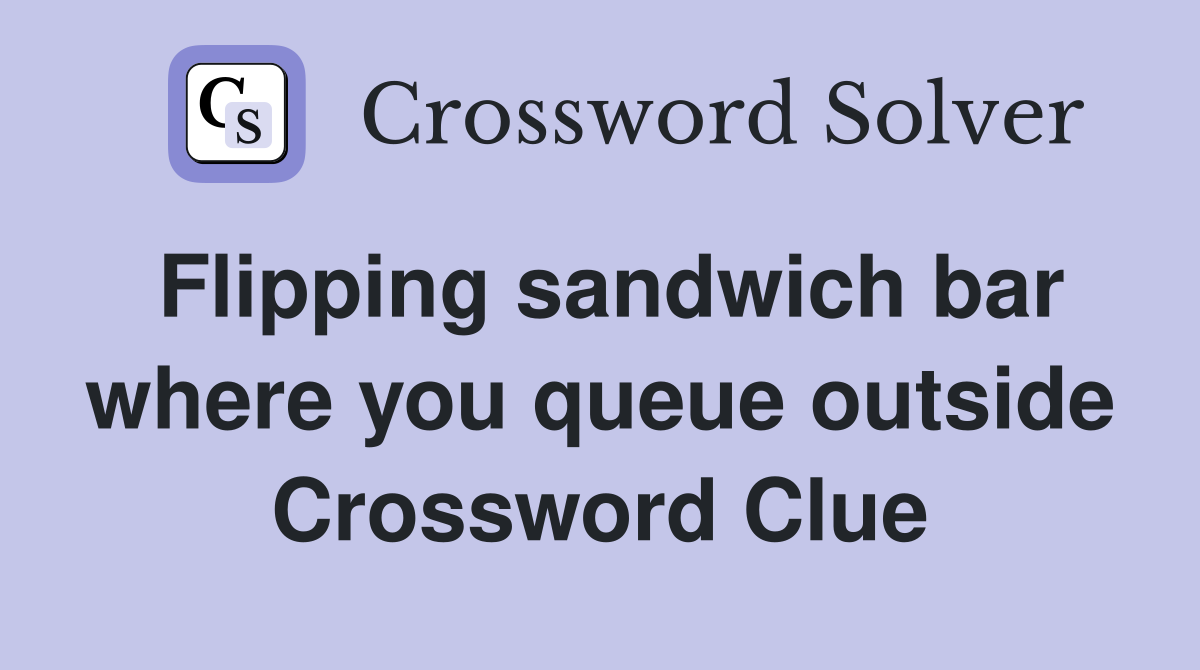 Flipping sandwich bar where you queue outside Crossword Clue