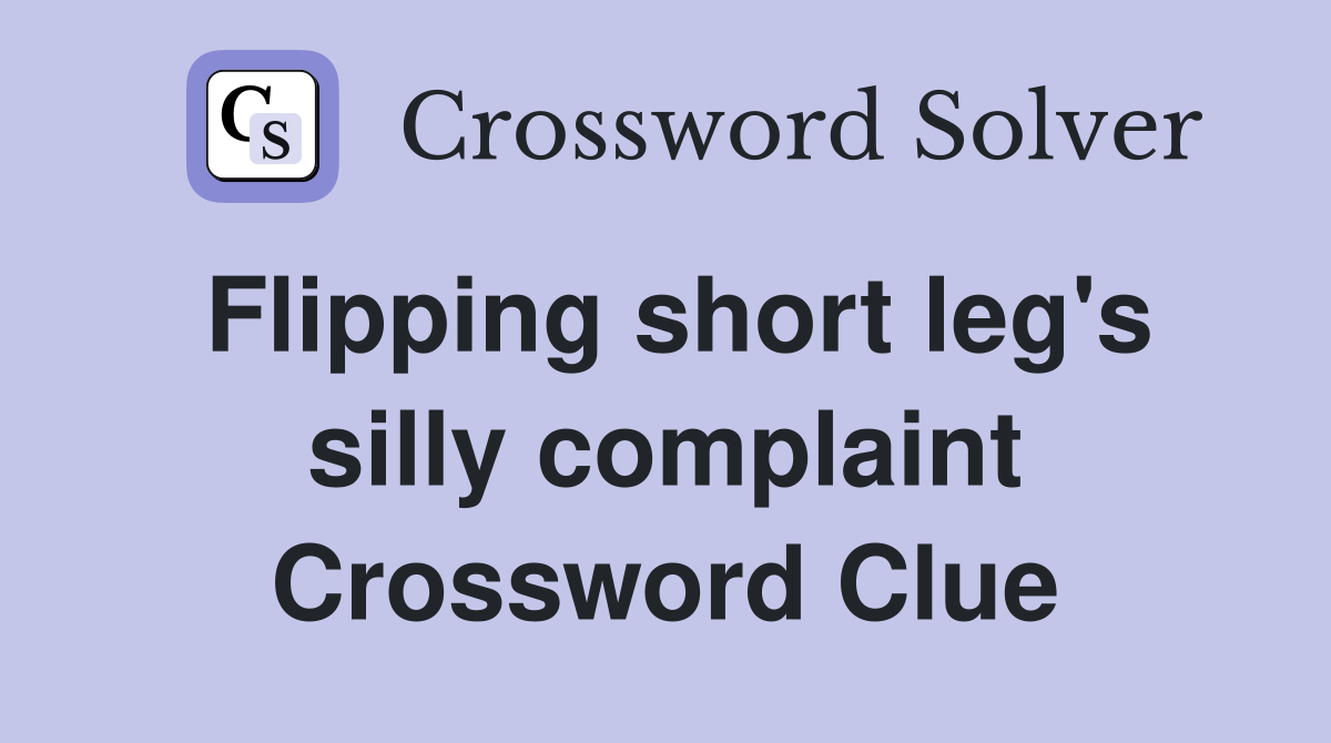 Flipping short leg's silly complaint Crossword Clue