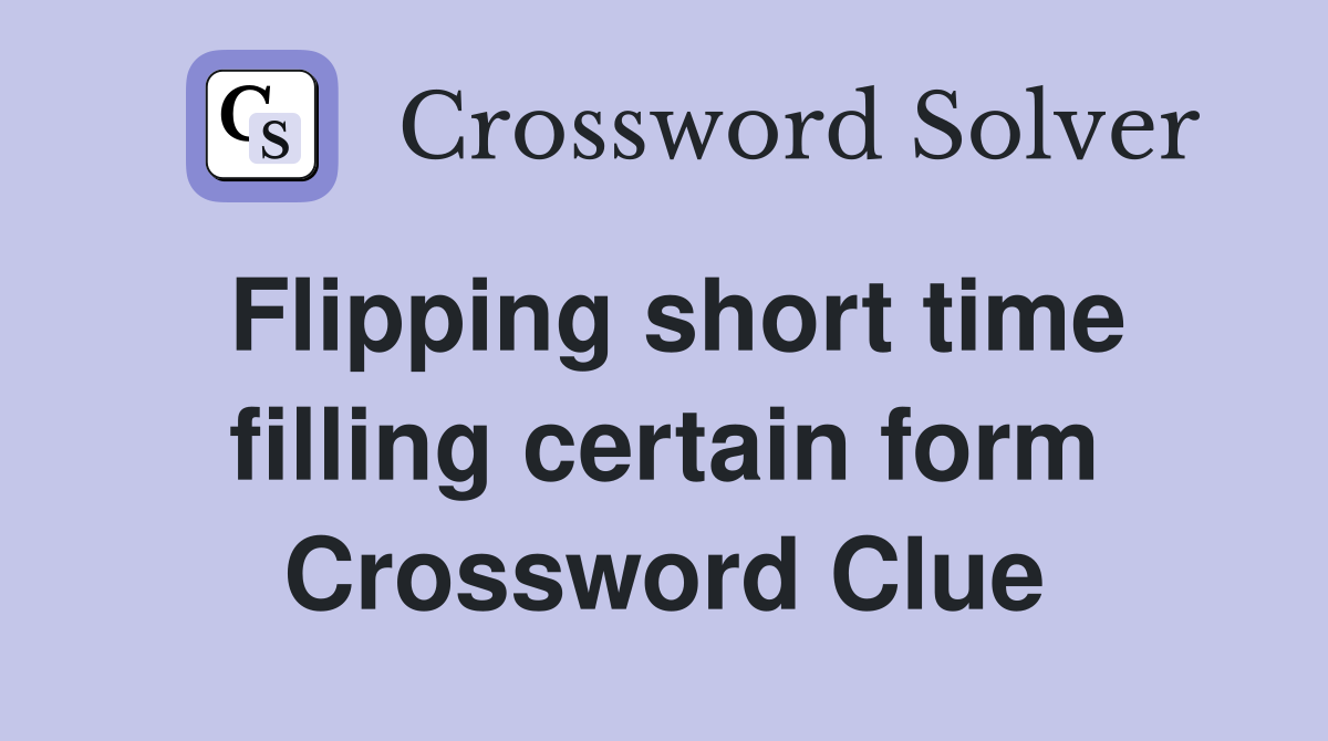 Flipping short time filling certain form Crossword Clue