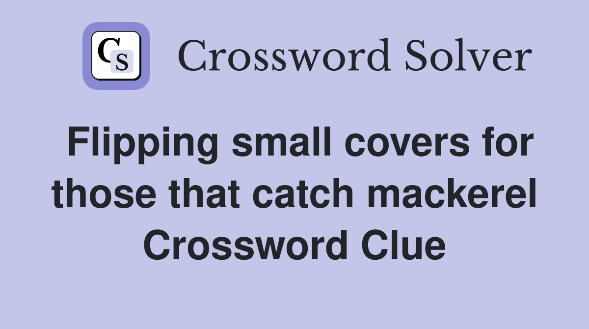 Flipping small covers for those that catch mackerel Crossword Clue