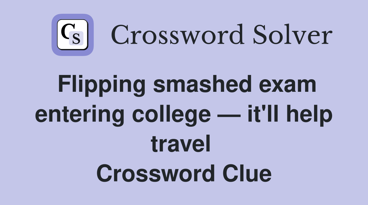 Flipping smashed exam entering college — it'll help travel  Crossword Clue