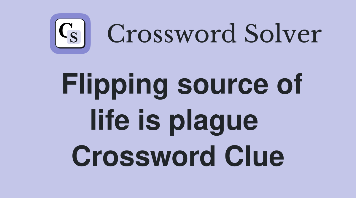 Flipping source of life is plague  Crossword Clue