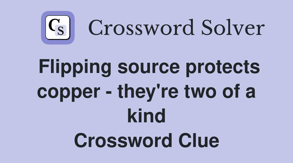Flipping source protects copper - they're two of a kind Crossword Clue