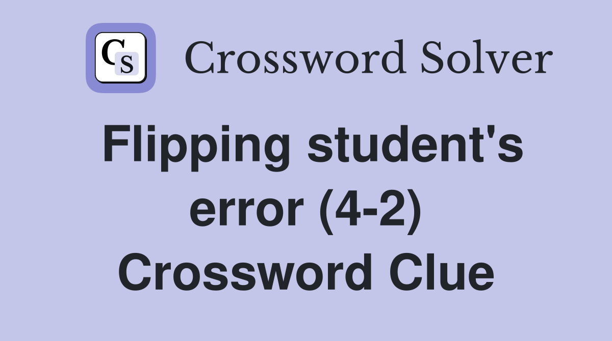 Flipping student's error (4-2) Crossword Clue