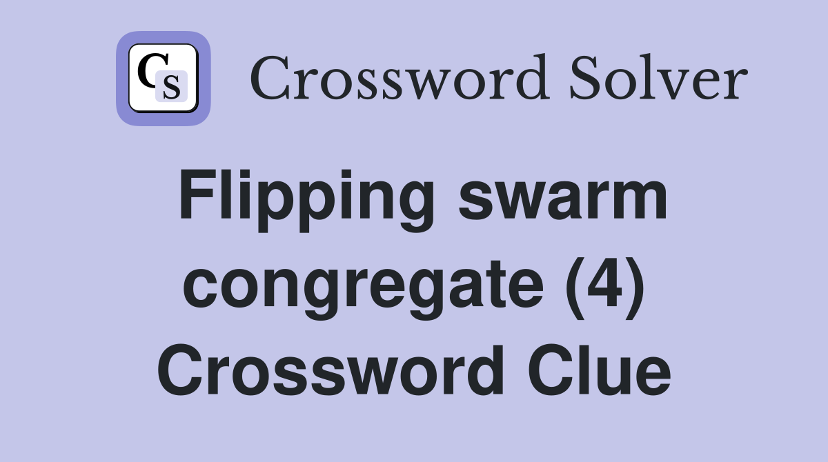 Flipping swarm congregate (4) Crossword Clue