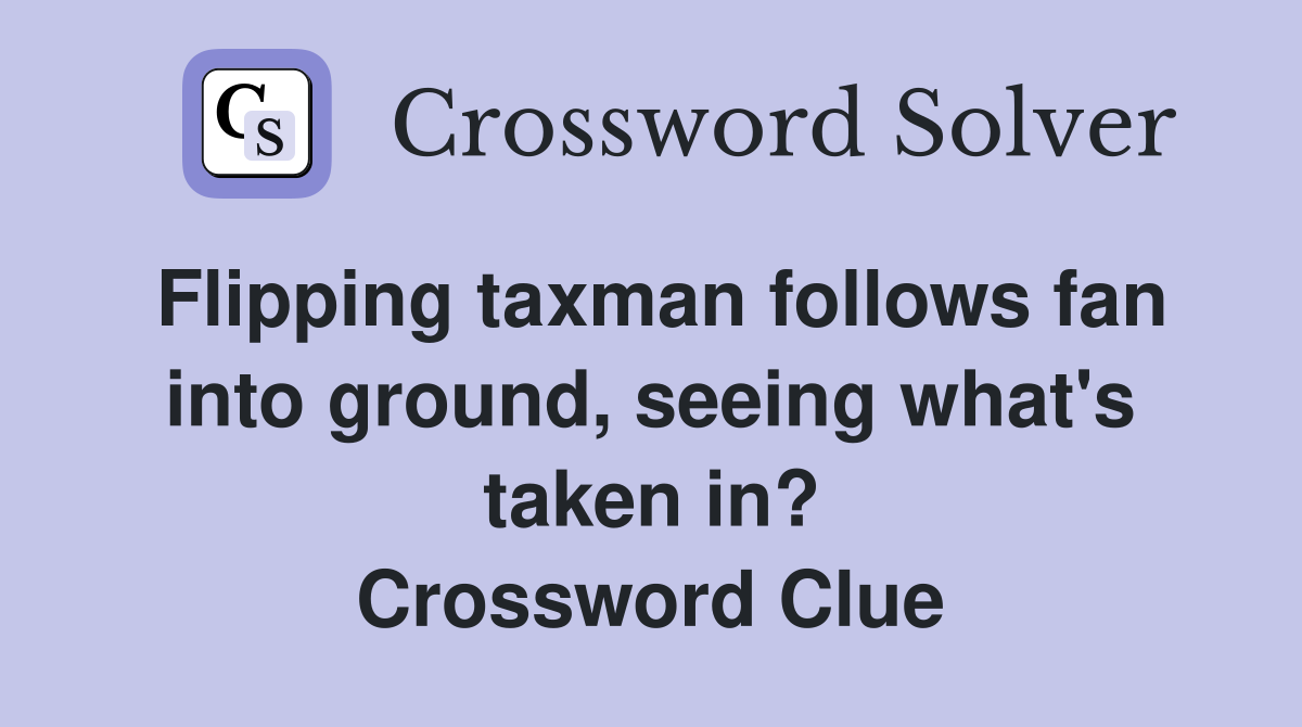 Flipping taxman follows fan into ground, seeing what's taken in? Crossword Clue