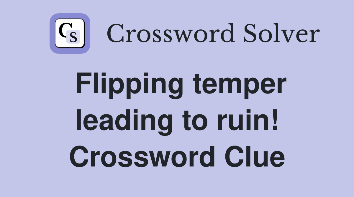 Flipping temper leading to ruin! Crossword Clue