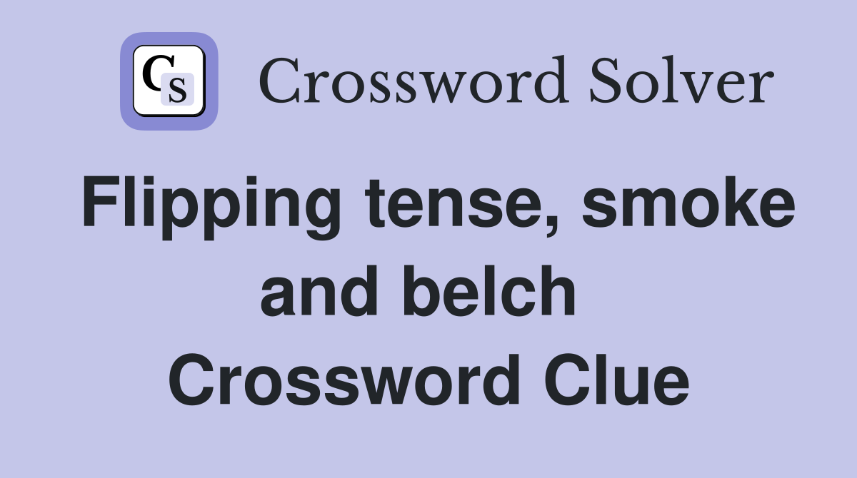 Flipping tense, smoke and belch  Crossword Clue