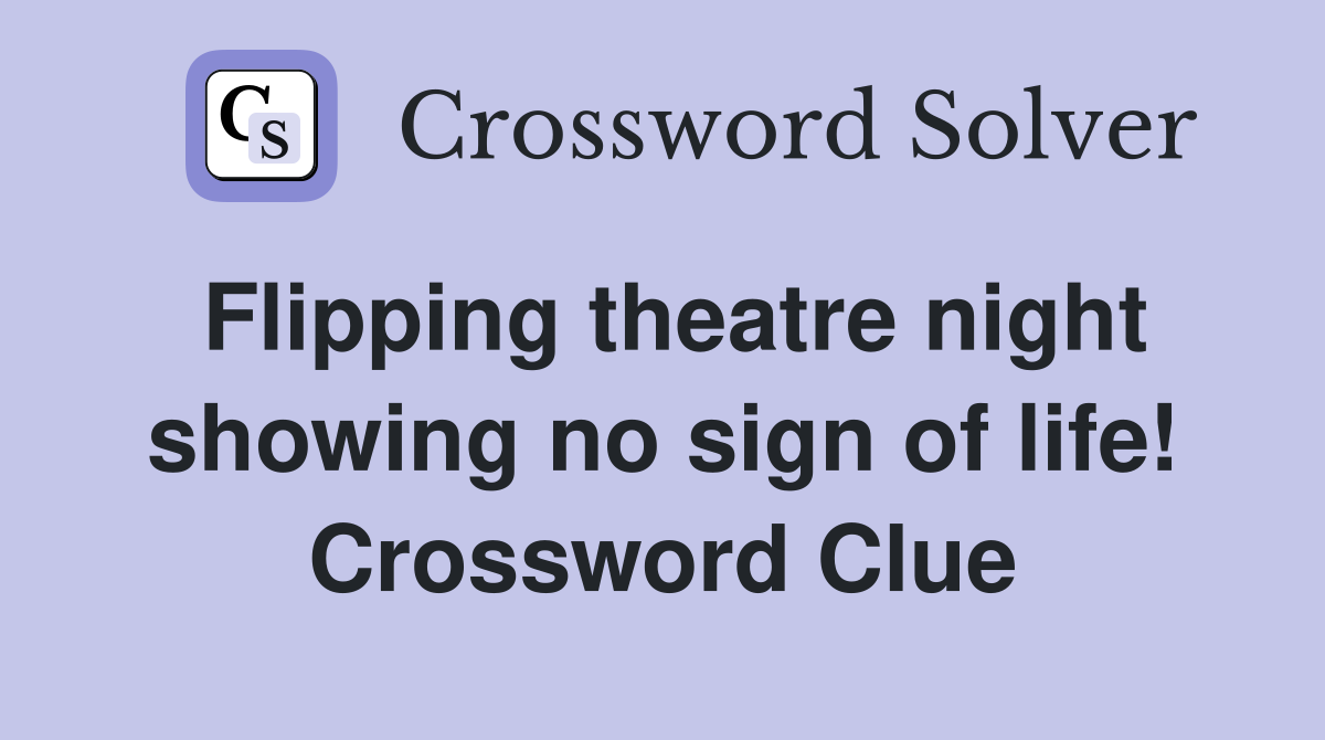 Flipping theatre night showing no sign of life! Crossword Clue