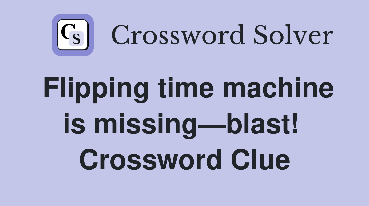 Flipping time machine is missing—blast!  Crossword Clue