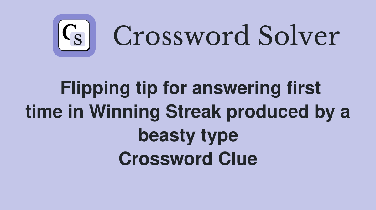 Flipping tip for answering first time in Winning Streak produced by a beasty type Crossword Clue