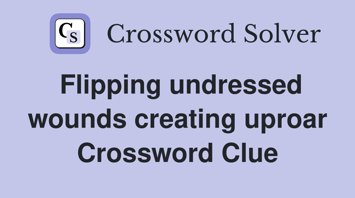 Flipping undressed wounds creating uproar Crossword Clue