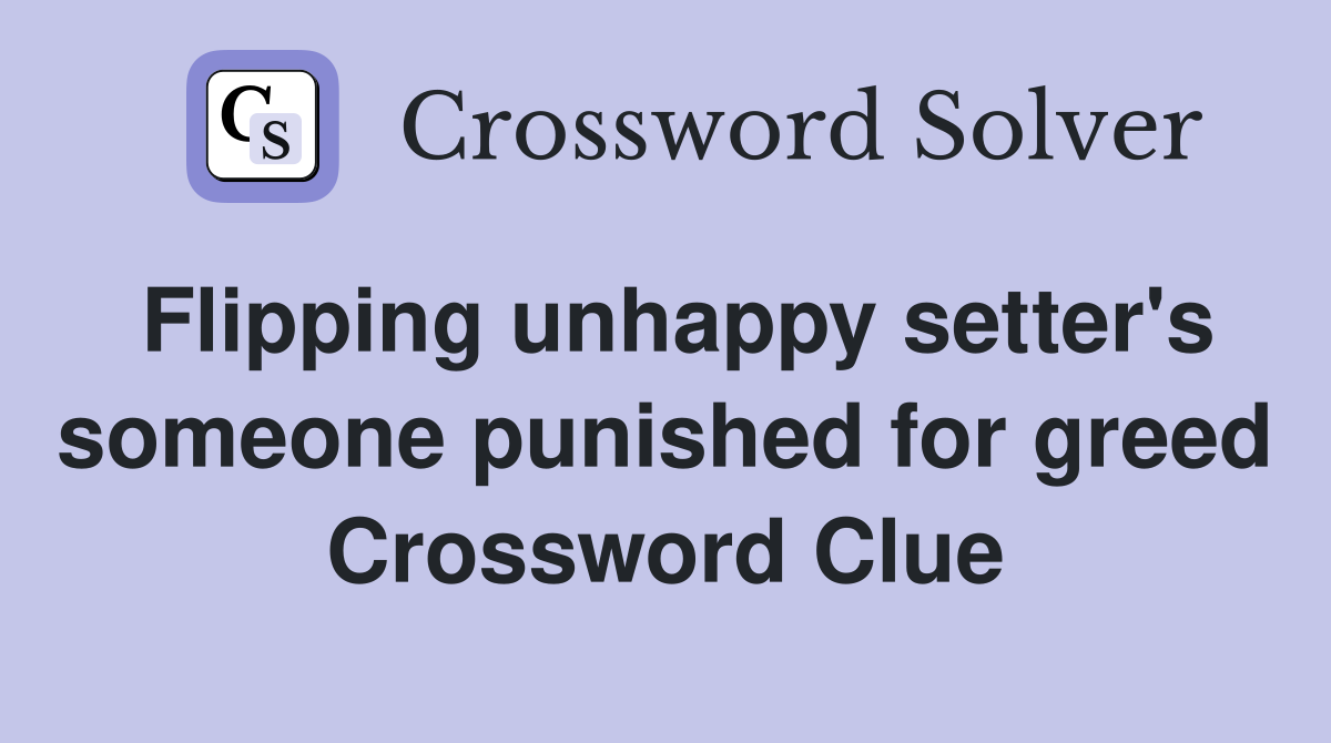 Flipping unhappy setter's someone punished for greed Crossword Clue