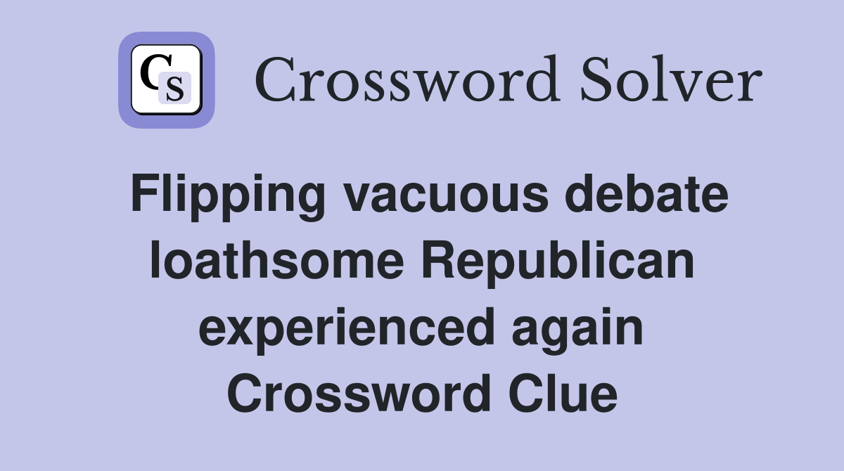 Flipping vacuous debate loathsome Republican experienced again Crossword Clue