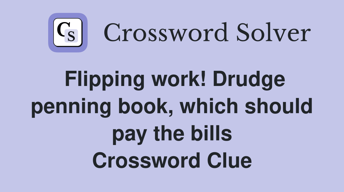 Flipping work! Drudge penning book, which should pay the bills Crossword Clue